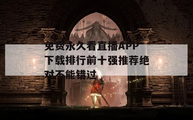 免费永久看直播APP下载排行前十强推荐绝对不能错过