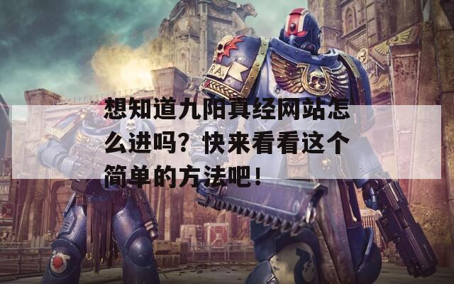 想知道九阳真经网站怎么进吗？快来看看这个简单的方法吧！