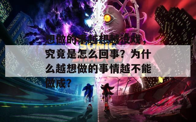 想做的事越想越没戏，究竟是怎么回事？为什么越想做的事情越不能做成？