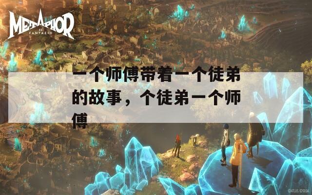 一个师傅带着一个徒弟的故事，个徒弟一个师傅