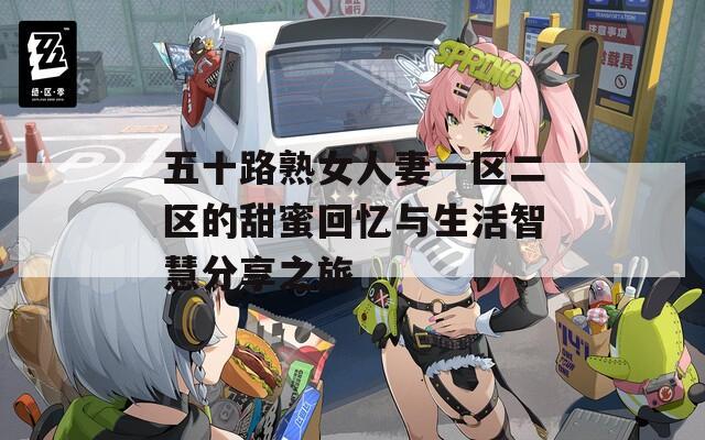 五十路熟女人妻一区二区的甜蜜回忆与生活智慧分享之旅