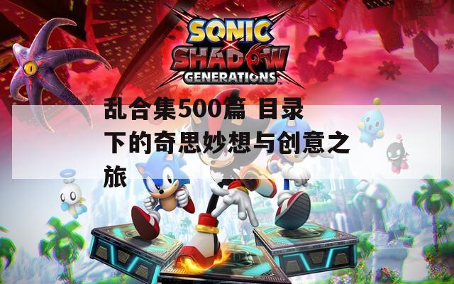 乱合集500篇 目录下的奇思妙想与创意之旅