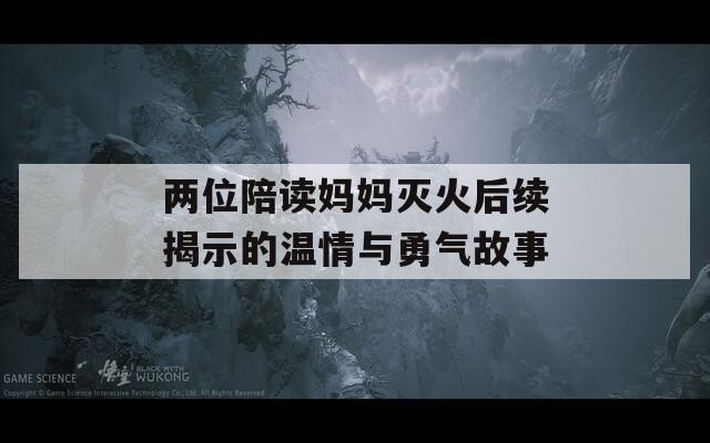 两位陪读妈妈灭火后续揭示的温情与勇气故事