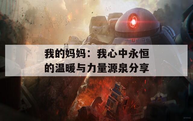 我的妈妈：我心中永恒的温暖与力量源泉分享