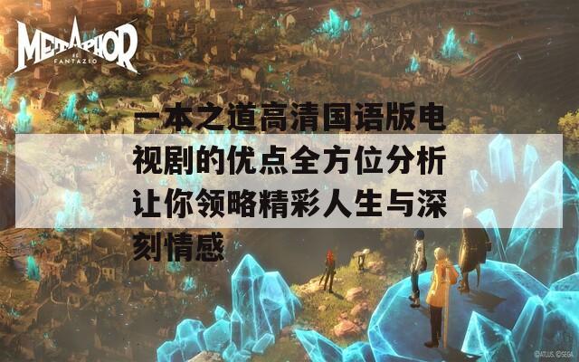 一本之道高清国语版电视剧的优点全方位分析让你领略精彩人生与深刻情感