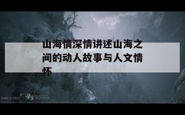 山海情深情讲述山海之间的动人故事与人文情怀
