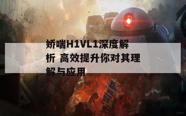 娇喘H1VL1深度解析 高效提升你对其理解与应用