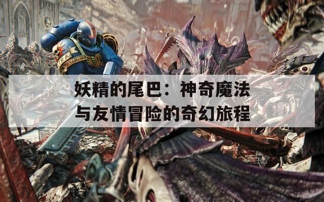 妖精的尾巴：神奇魔法与友情冒险的奇幻旅程