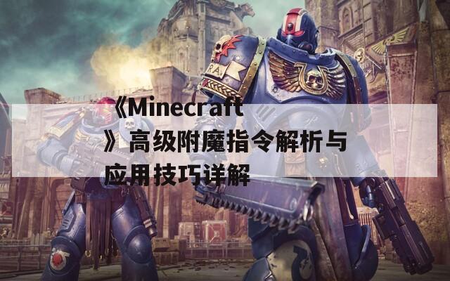 《Minecraft》高级附魔指令解析与应用技巧详解