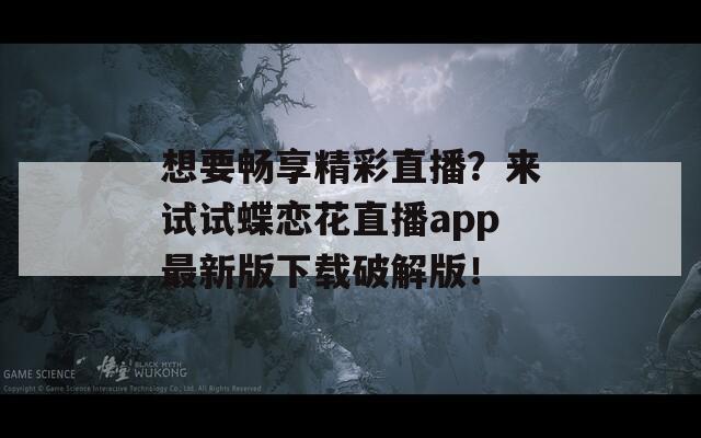 想要畅享精彩直播？来试试蝶恋花直播app最新版下载破解版！