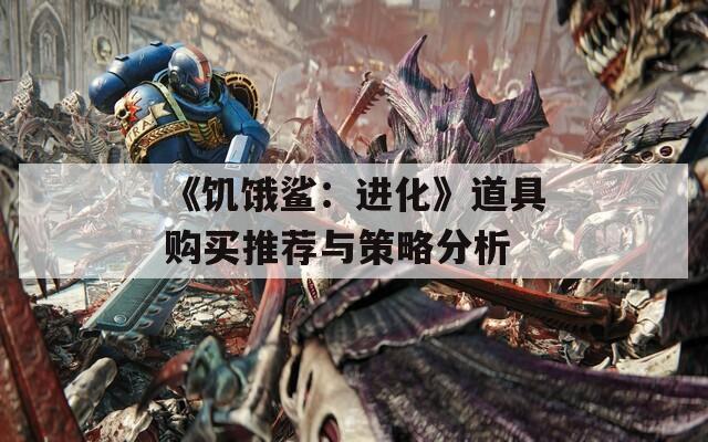 《饥饿鲨：进化》道具购买推荐与策略分析