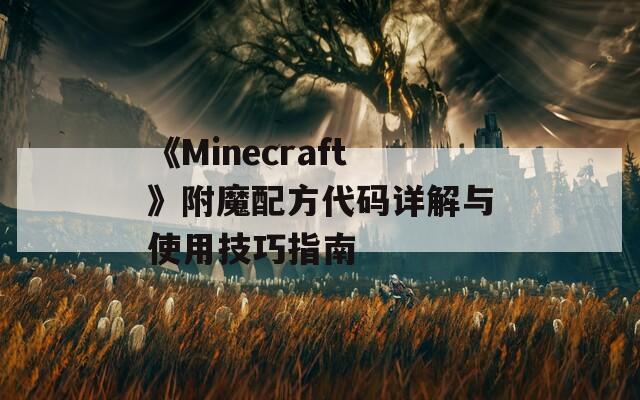 《Minecraft》附魔配方代码详解与使用技巧指南