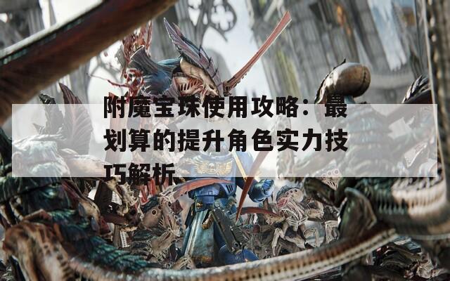 附魔宝珠使用攻略：最划算的提升角色实力技巧解析