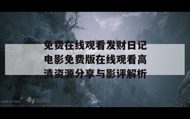 免费在线观看发财日记电影免费版在线观看高清资源分享与影评解析