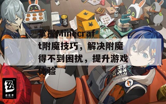 掌握Minecraft附魔技巧，解决附魔得不到困扰，提升游戏体验