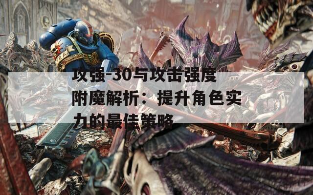 攻强-30与攻击强度附魔解析：提升角色实力的最佳策略