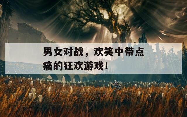 男女对战，欢笑中带点痛的狂欢游戏！