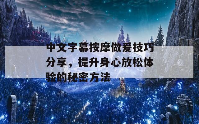 中文字幕按摩做爰技巧分享，提升身心放松体验的秘密方法