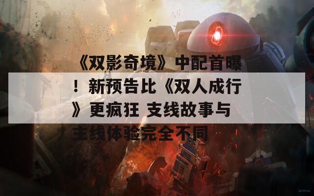 《双影奇境》中配首曝！新预告比《双人成行》更疯狂 支线故事与主线体验完全不同