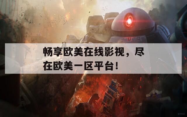 畅享欧美在线影视，尽在欧美一区平台！