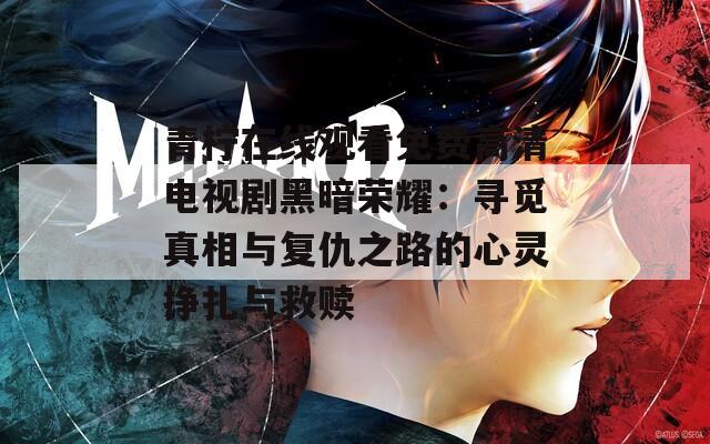 青柠在线观看免费高清电视剧黑暗荣耀：寻觅真相与复仇之路的心灵挣扎与救赎