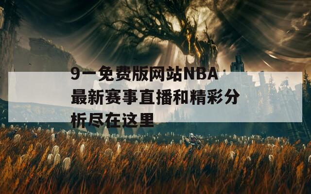 9一免费版网站NBA最新赛事直播和精彩分析尽在这里