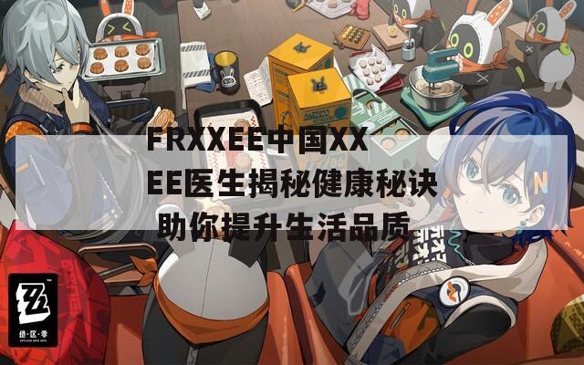 FRXXEE中国XXEE医生揭秘健康秘诀 助你提升生活品质