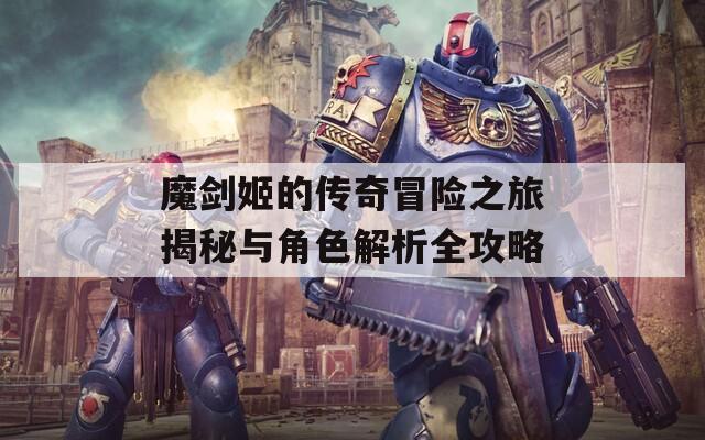 魔剑姬的传奇冒险之旅揭秘与角色解析全攻略