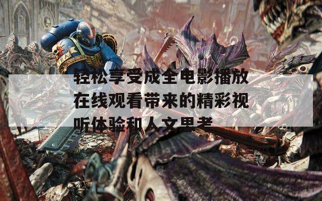轻松享受成全电影播放在线观看带来的精彩视听体验和人文思考