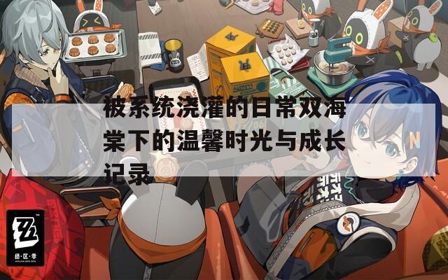 被系统浇灌的日常双海棠下的温馨时光与成长记录