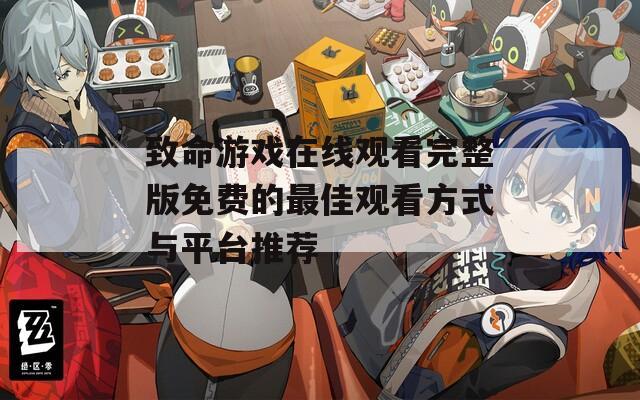 致命游戏在线观看完整版免费的最佳观看方式与平台推荐