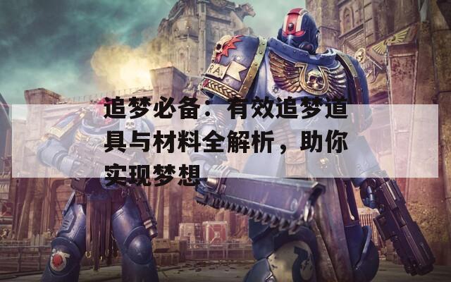 追梦必备：有效追梦道具与材料全解析，助你实现梦想