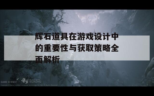 辉石道具在游戏设计中的重要性与获取策略全面解析