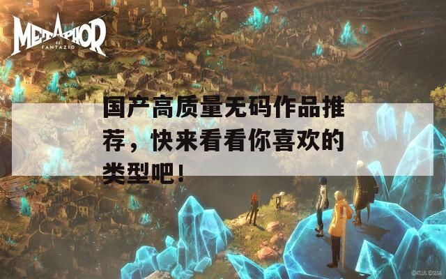 国产高质量无码作品推荐，快来看看你喜欢的类型吧！