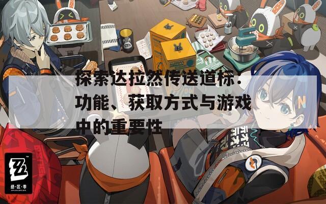 探索达拉然传送道标：功能、获取方式与游戏中的重要性