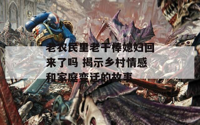 老农民里老干棒媳妇回来了吗 揭示乡村情感和家庭变迁的故事