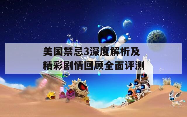 美国禁忌3深度解析及精彩剧情回顾全面评测