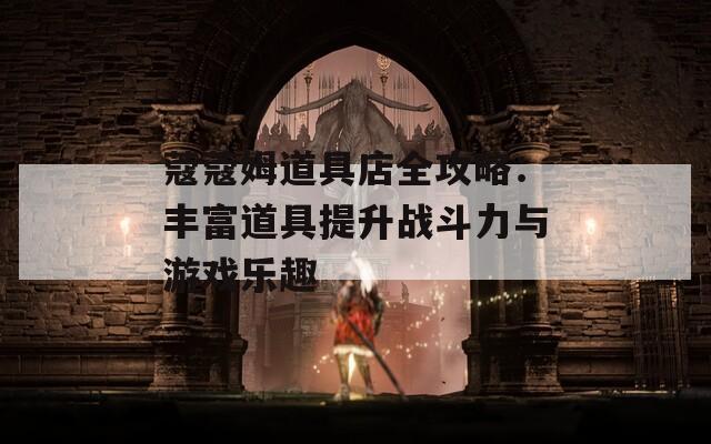 蔻蔻姆道具店全攻略：丰富道具提升战斗力与游戏乐趣