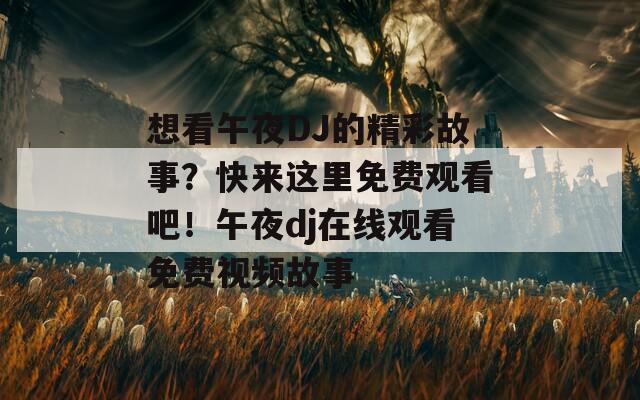 想看午夜DJ的精彩故事？快来这里免费观看吧！午夜dj在线观看免费视频故事