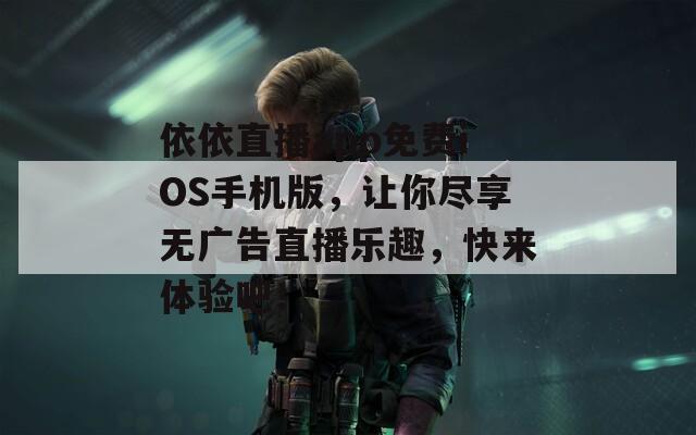 依依直播app免费iOS手机版，让你尽享无广告直播乐趣，快来体验吧！