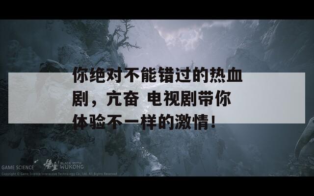 你绝对不能错过的热血剧，亢奋 电视剧带你体验不一样的激情！