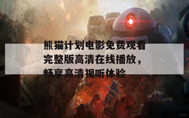 熊猫计划电影免费观看完整版高清在线播放，畅享高清视听体验
