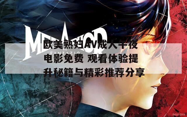 欧美熟妇AV成人午夜电影免费 观看体验提升秘籍与精彩推荐分享
