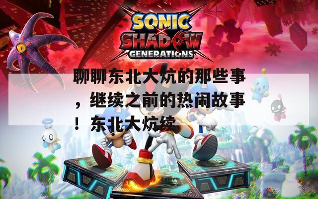 聊聊东北大炕的那些事，继续之前的热闹故事！东北大炕续