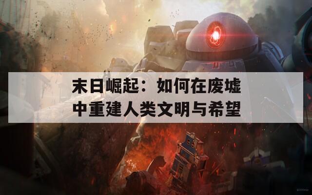 末日崛起：如何在废墟中重建人类文明与希望