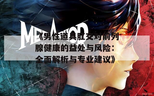 《男性道具肛交对前列腺健康的益处与风险：全面解析与专业建议》