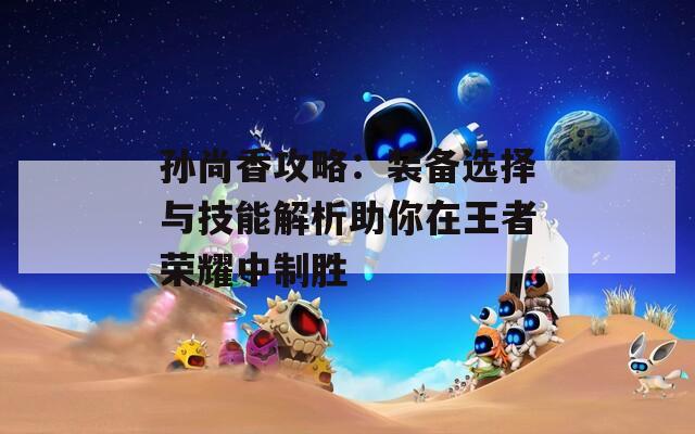 孙尚香攻略：装备选择与技能解析助你在王者荣耀中制胜