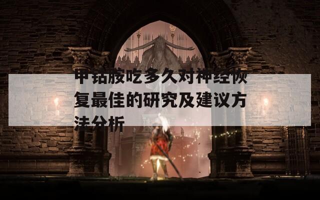 甲钴胺吃多久对神经恢复最佳的研究及建议方法分析