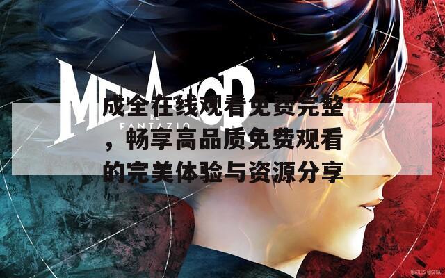成全在线观看免费完整，畅享高品质免费观看的完美体验与资源分享