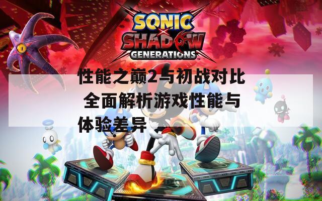 性能之巅2与初战对比 全面解析游戏性能与体验差异